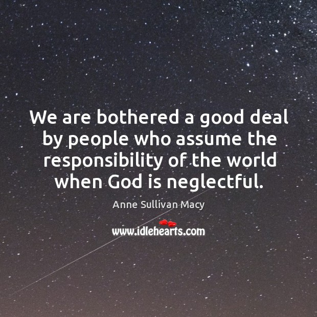 We are bothered a good deal by people who assume the responsibility of the world when God is neglectful. Image