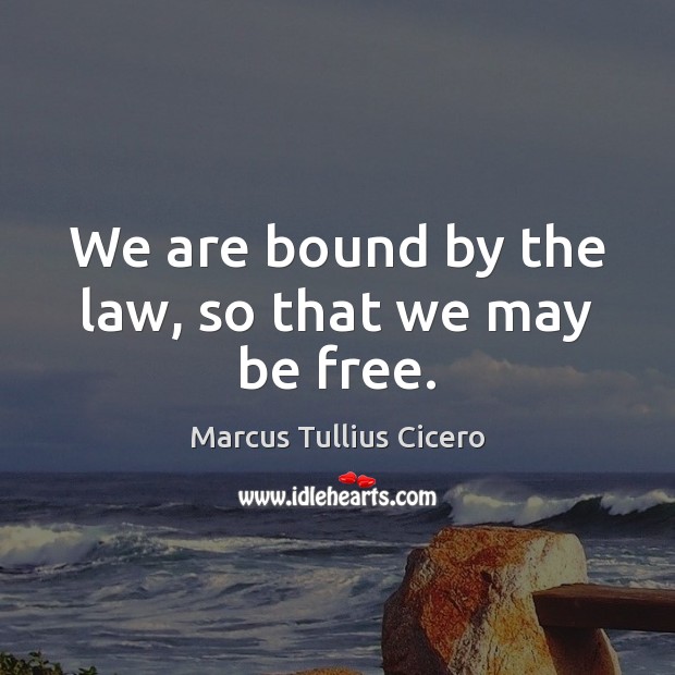 We are bound by the law, so that we may be free. Marcus Tullius Cicero Picture Quote