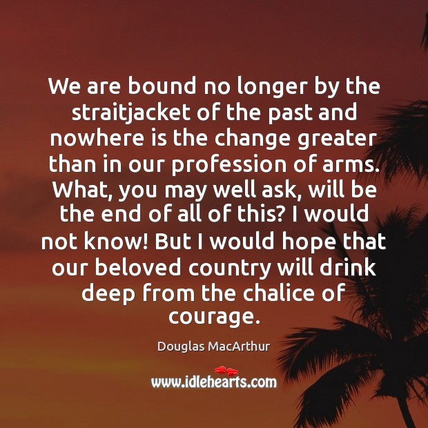 We are bound no longer by the straitjacket of the past and Douglas MacArthur Picture Quote