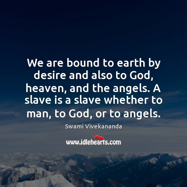 We are bound to earth by desire and also to God, heaven, Swami Vivekananda Picture Quote