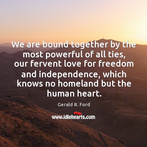 We are bound together by the most powerful of all ties, our Gerald R. Ford Picture Quote
