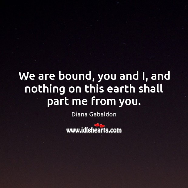 We are bound, you and I, and nothing on this earth shall part me from you. Image