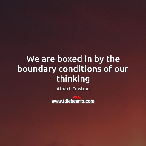 We are boxed in by the boundary conditions of our thinking Image