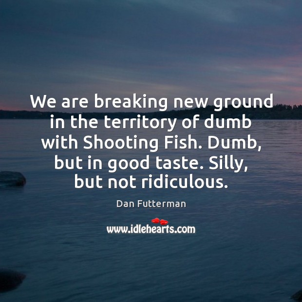 We are breaking new ground in the territory of dumb with Shooting Dan Futterman Picture Quote