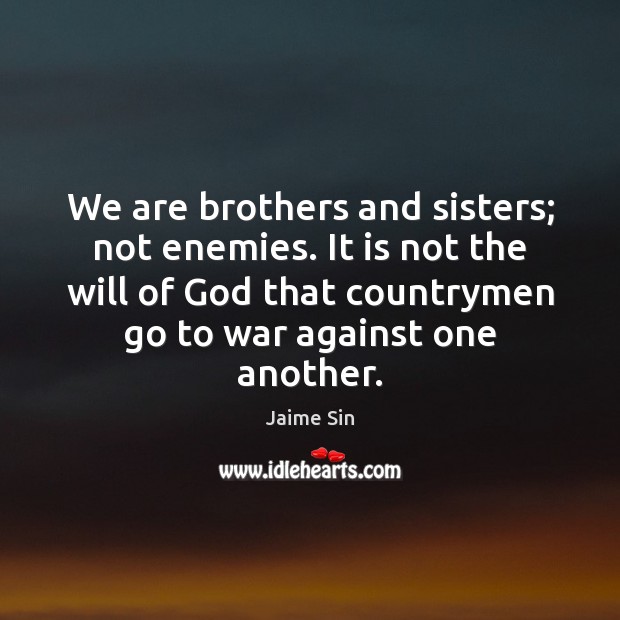 We are brothers and sisters; not enemies. It is not the will Image