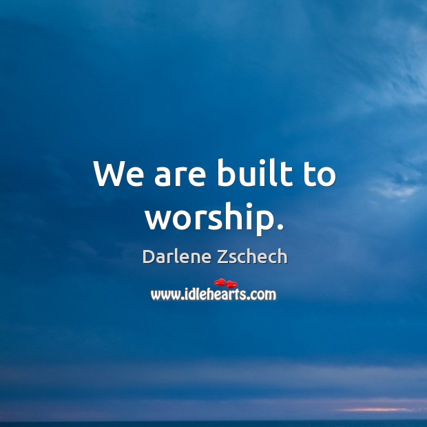 We are built to worship. Image