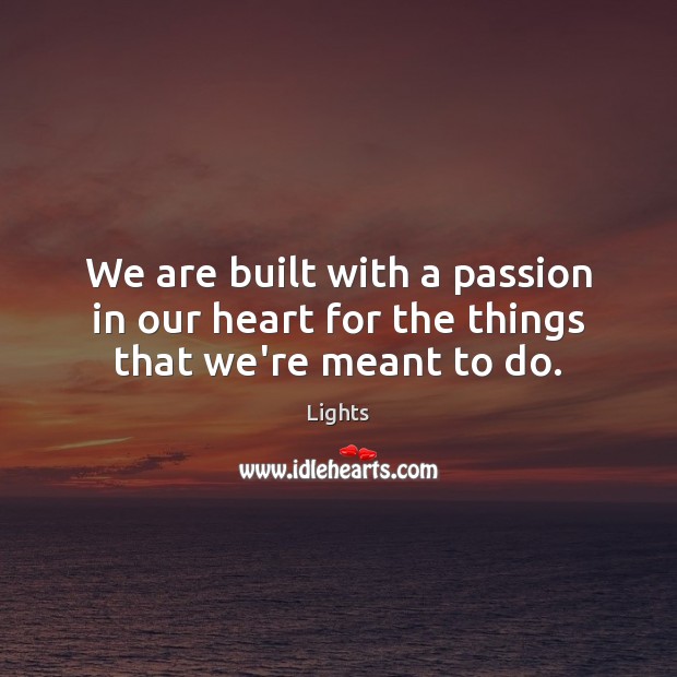 We are built with a passion in our heart for the things that we’re meant to do. Lights Picture Quote