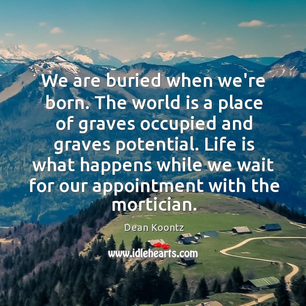 We are buried when we’re born. The world is a place of Dean Koontz Picture Quote
