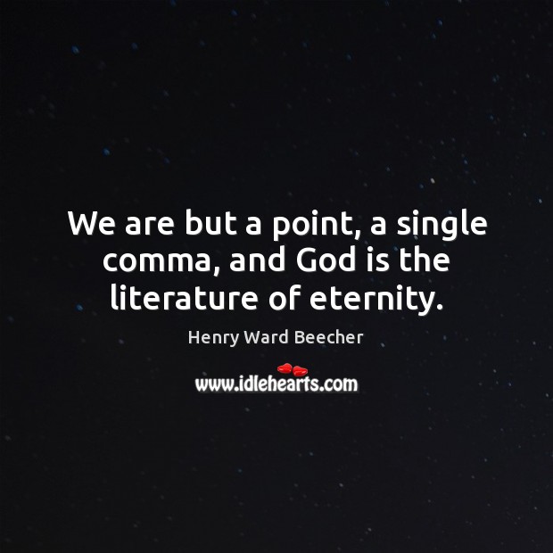 We are but a point, a single comma, and God is the literature of eternity. Henry Ward Beecher Picture Quote