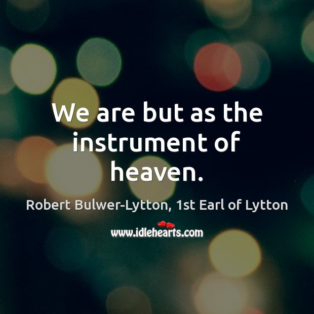 We are but as the instrument of heaven. Robert Bulwer-Lytton, 1st Earl of Lytton Picture Quote