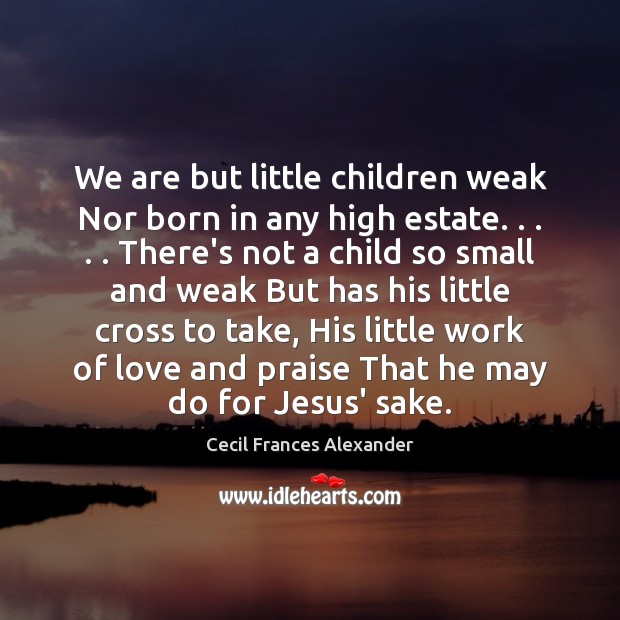 We are but little children weak Nor born in any high estate. . . . . Image