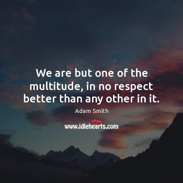 We are but one of the multitude, in no respect better than any other in it. Adam Smith Picture Quote