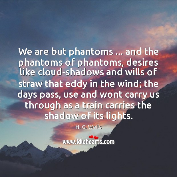 We are but phantoms … and the phantoms of phantoms, desires like cloud-shadows H. G. Wells Picture Quote