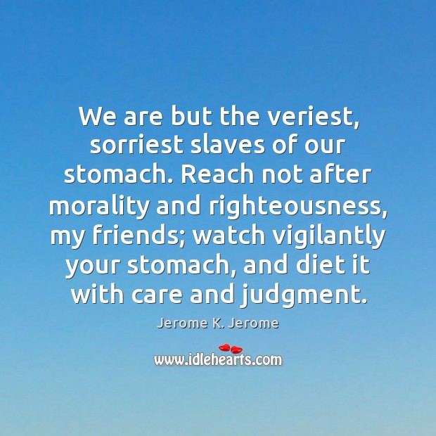 We are but the veriest, sorriest slaves of our stomach. Reach not Image
