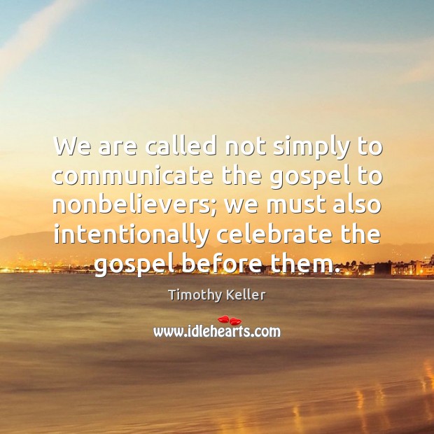 We are called not simply to communicate the gospel to nonbelievers; we Timothy Keller Picture Quote