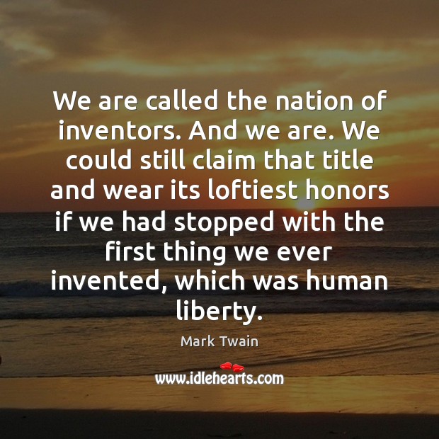 We are called the nation of inventors. And we are. We could Mark Twain Picture Quote
