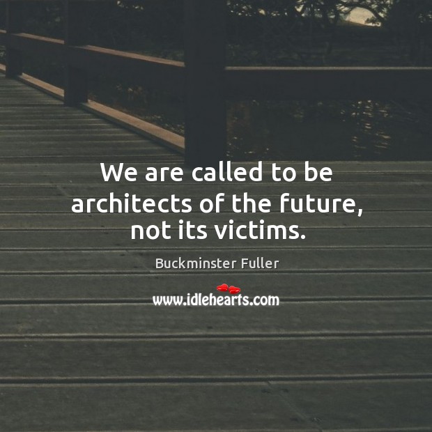 We are called to be architects of the future, not its victims. Image