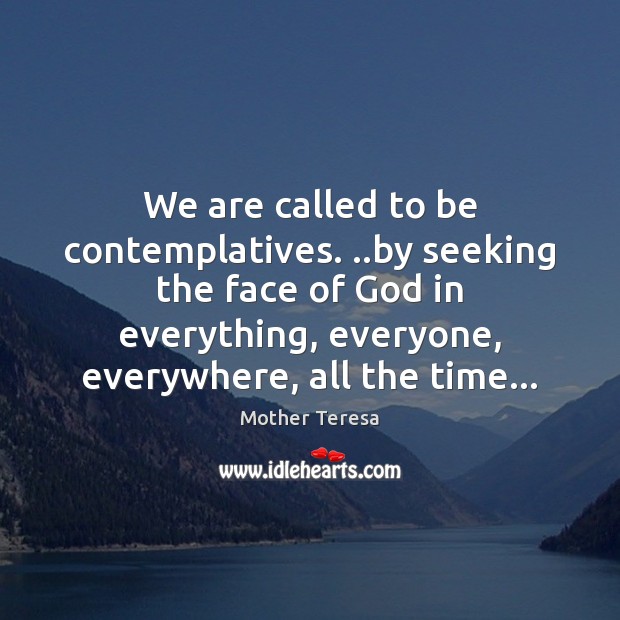 We are called to be contemplatives. ..by seeking the face of God Image