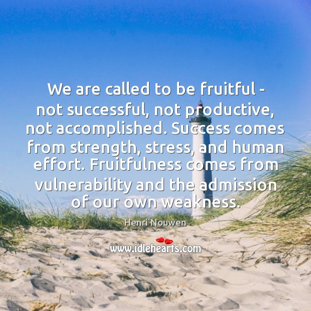We are called to be fruitful – not successful, not productive, not Henri Nouwen Picture Quote
