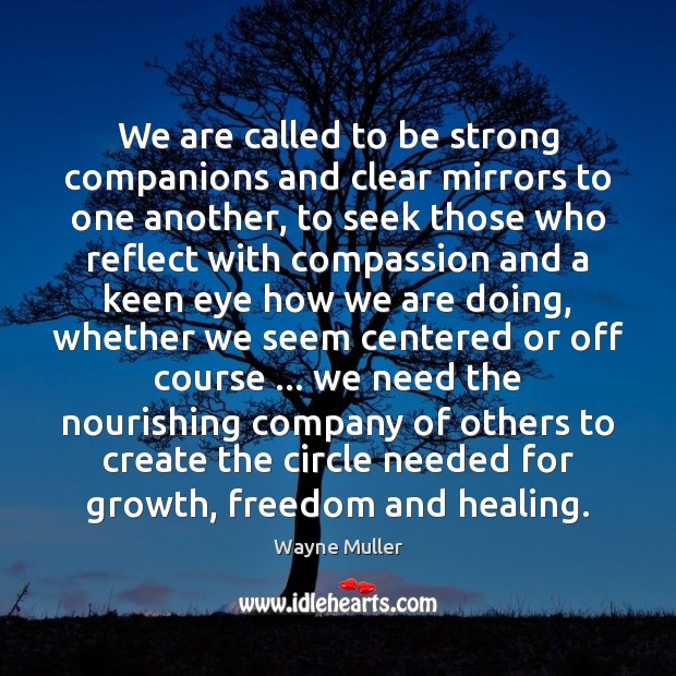 We are called to be strong companions and clear mirrors to one Wayne Muller Picture Quote
