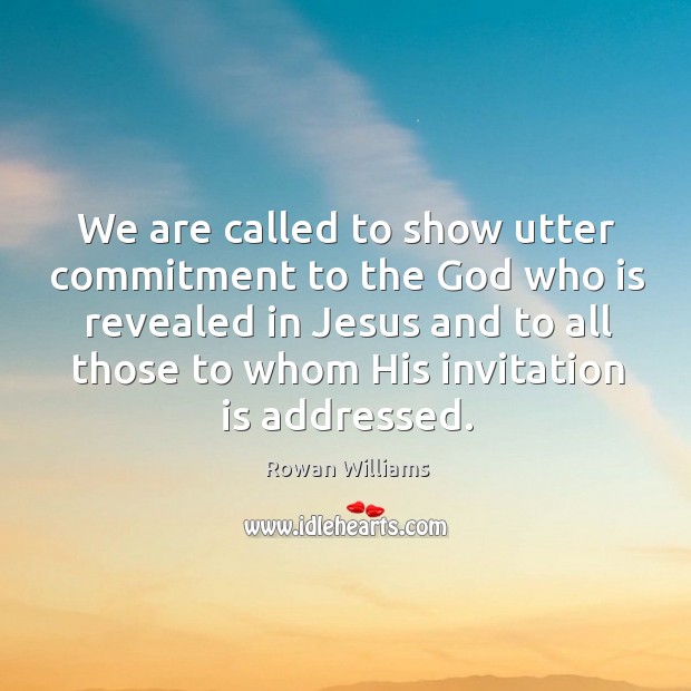 We are called to show utter commitment to the God who is revealed in jesus and to all 