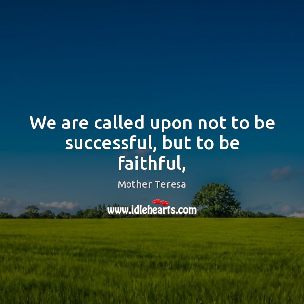 We are called upon not to be successful, but to be faithful, Image