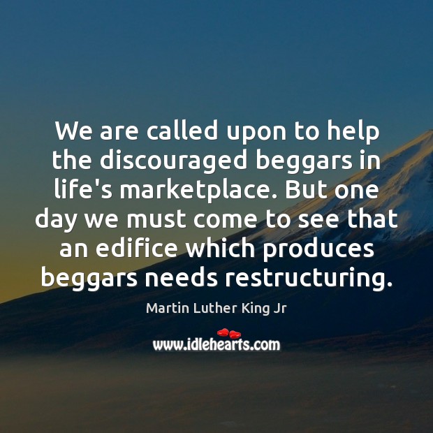 We are called upon to help the discouraged beggars in life’s marketplace. 