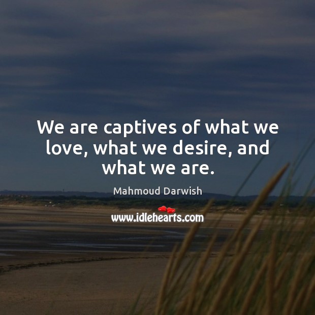 We are captives of what we love, what we desire, and what we are. Image