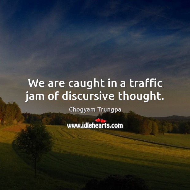 We are caught in a traffic jam of discursive thought. Chogyam Trungpa Picture Quote