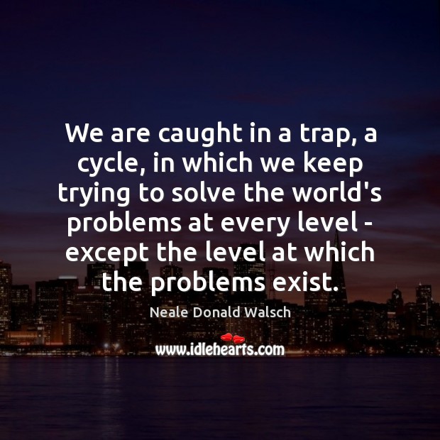 We are caught in a trap, a cycle, in which we keep Neale Donald Walsch Picture Quote