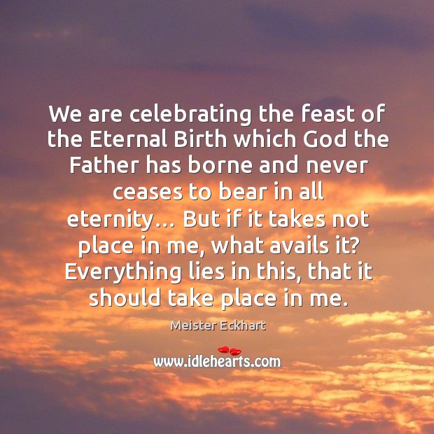 We are celebrating the feast of the eternal birth which God the father Meister Eckhart Picture Quote