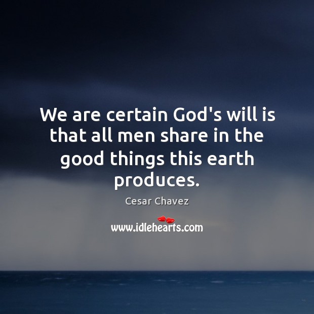 We are certain God’s will is that all men share in the good things this earth produces. Cesar Chavez Picture Quote