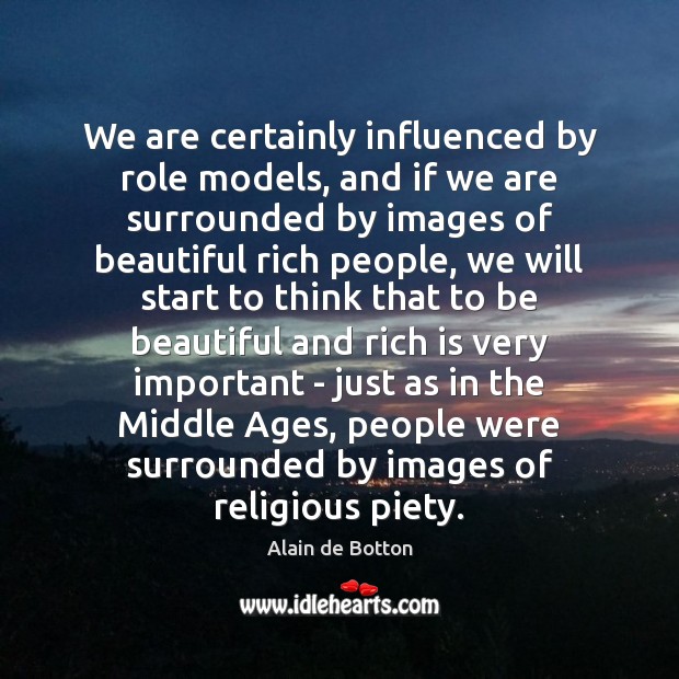 We are certainly influenced by role models, and if we are surrounded Alain de Botton Picture Quote