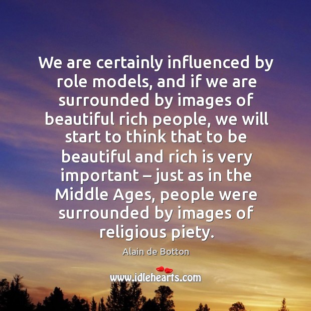 We are certainly influenced by role models, and if we are surrounded Alain de Botton Picture Quote