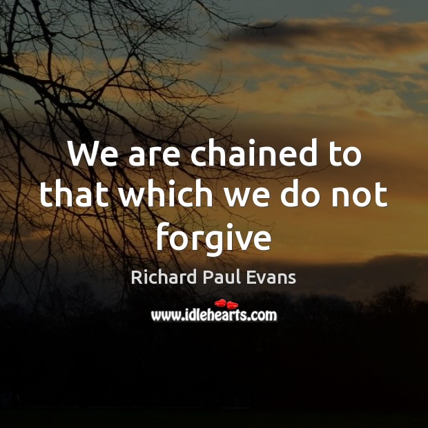 We are chained to that which we do not forgive Richard Paul Evans Picture Quote