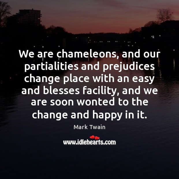 We are chameleons, and our partialities and prejudices change place with an Image