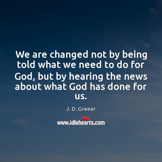 We are changed not by being told what we need to do J. D. Greear Picture Quote