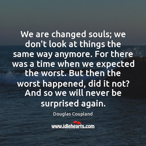 We are changed souls; we don’t look at things the same way Douglas Coupland Picture Quote