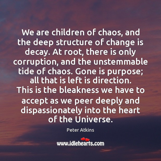 We are children of chaos, and the deep structure of change is Peter Atkins Picture Quote