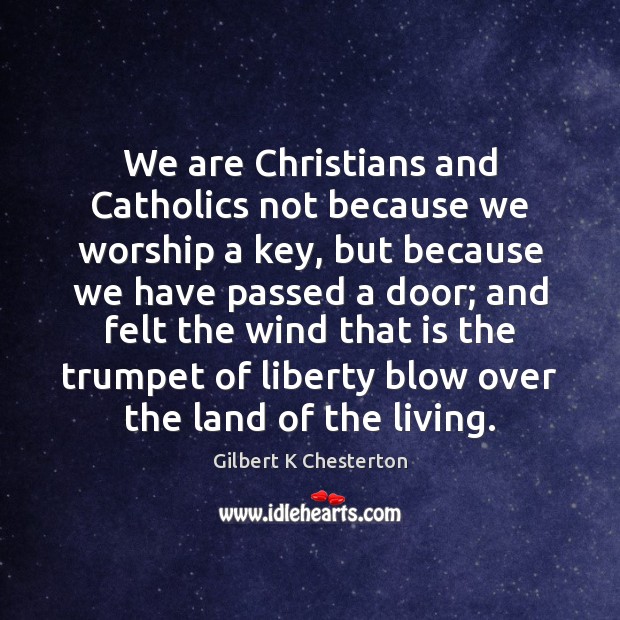 We are Christians and Catholics not because we worship a key, but Gilbert K Chesterton Picture Quote