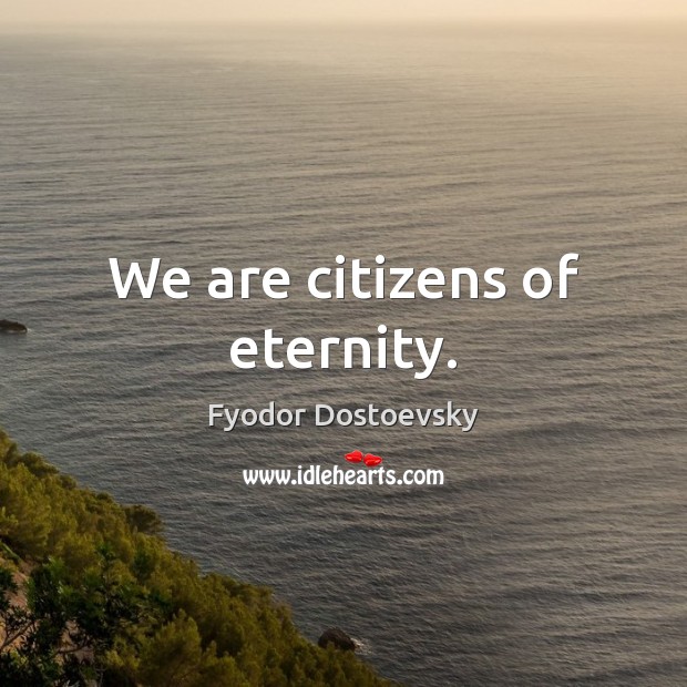 We are citizens of eternity. Fyodor Dostoevsky Picture Quote