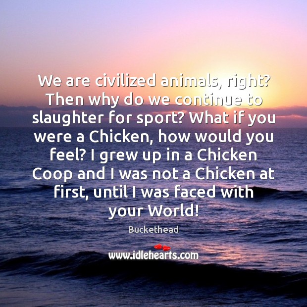 We are civilized animals, right? Then why do we continue to slaughter Buckethead Picture Quote