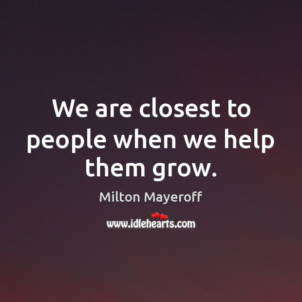 We are closest to people when we help them grow. Image