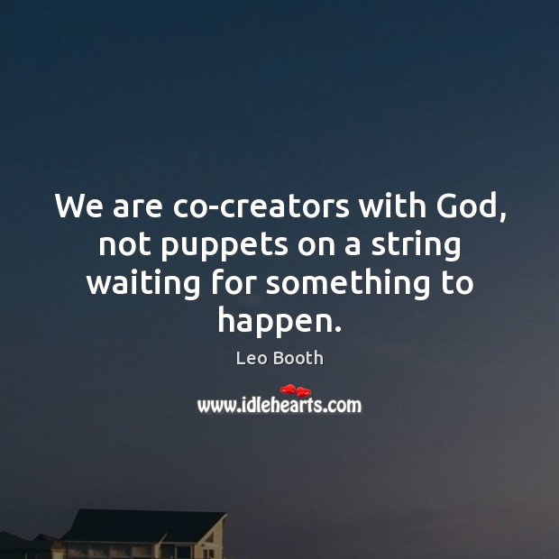 We are co-creators with God, not puppets on a string waiting for something to happen. Leo Booth Picture Quote