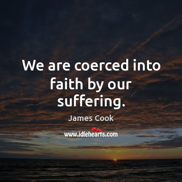 We are coerced into faith by our suffering. Image