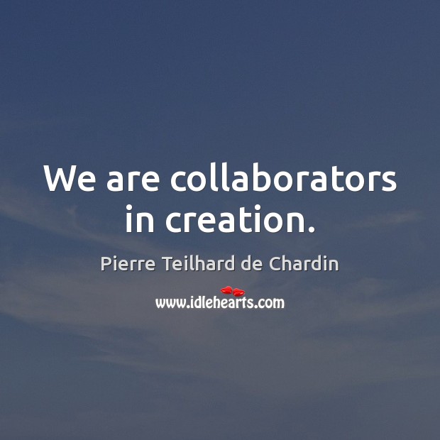 We are collaborators in creation. Pierre Teilhard de Chardin Picture Quote