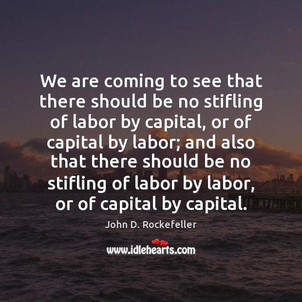 We are coming to see that there should be no stifling of John D. Rockefeller Picture Quote