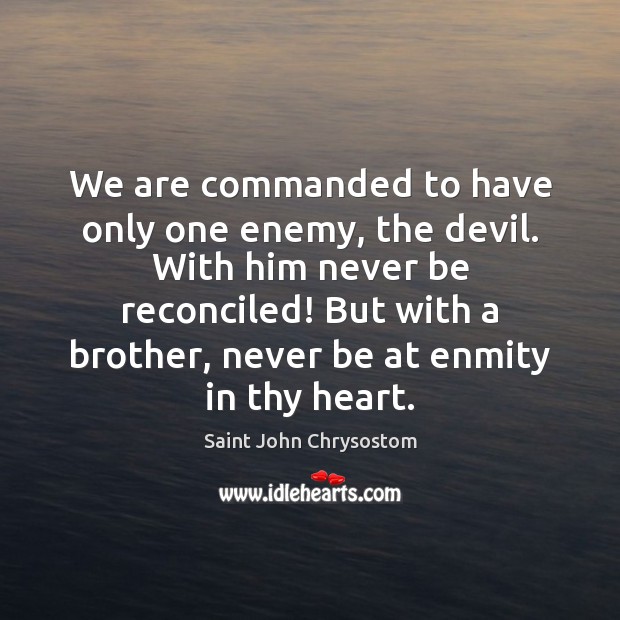 We are commanded to have only one enemy, the devil. With him Saint John Chrysostom Picture Quote