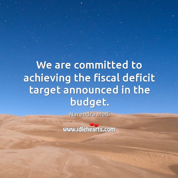 We are committed to achieving the fiscal deficit target announced in the budget. Narendra Modi Picture Quote