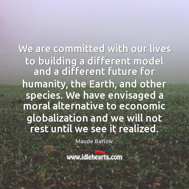 We are committed with our lives to building a different model and Maude Barlow Picture Quote